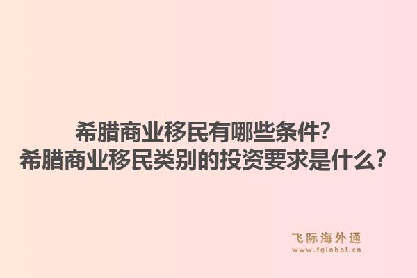 希腊商业移民有哪些条件？希腊商业移民类别的投资要求是什么？1.jpg