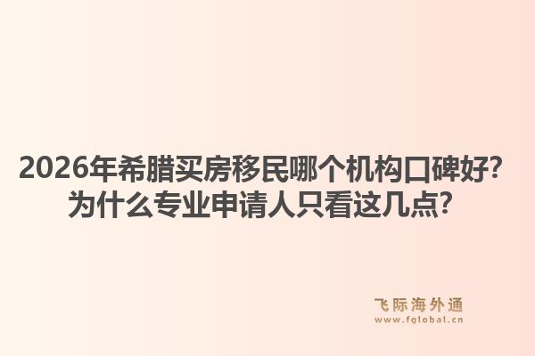 2026年希腊买房移民哪个机构口碑好？为什么专业申请人只看这几点？1.jpg