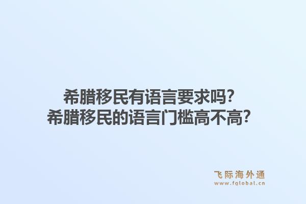 希腊移民有语言要求吗？希腊移民的语言门槛高不高？1.jpg