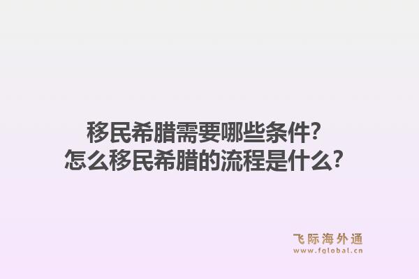 移民希腊需要哪些条件？怎么移民希腊的流程是什么？1.jpg
