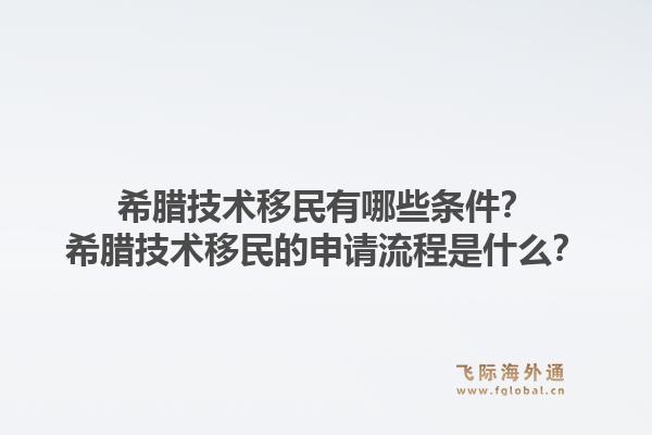 希腊技术移民有哪些条件？希腊技术移民的申请流程是什么？1.jpg