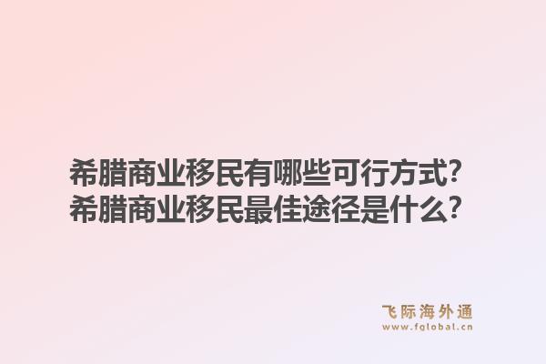 希腊商业移民有哪些可行方式？希腊商业移民最佳途径是什么？1.jpg