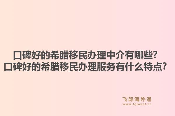 口碑好的希腊移民办理中介有哪些？口碑好的希腊移民办理服务有什么特点？1.jpg