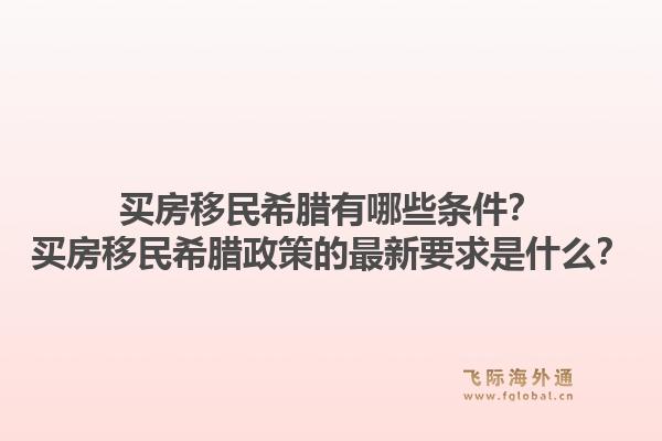 买房移民希腊有哪些条件？买房移民希腊政策的最新要求是什么？1.jpg
