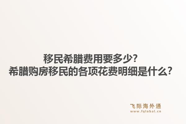 移民希腊费用要多少?希腊购房移民的各项花费明细是什么?1.jpg
