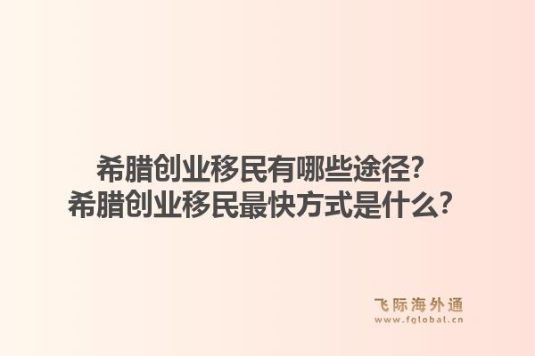 希腊创业移民有哪些途径?希腊创业移民最快方式是什么?1.jpg