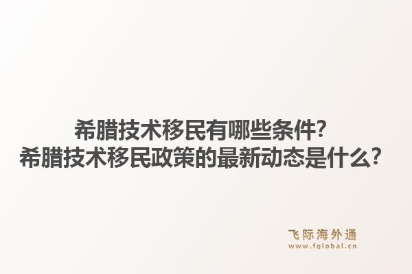 希腊技术移民有哪些条件?希腊技术移民政策的最新动态是什么?1.jpg