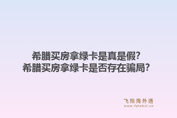 希腊买房拿绿卡是真是假？希腊买房拿绿卡是否存在骗局？1.jpg