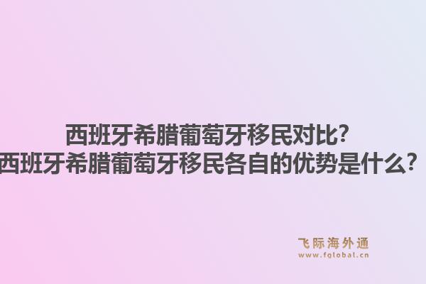 西班牙希腊葡萄牙移民对比？西班牙希腊葡萄牙移民各自的优势是什么？1.jpg
