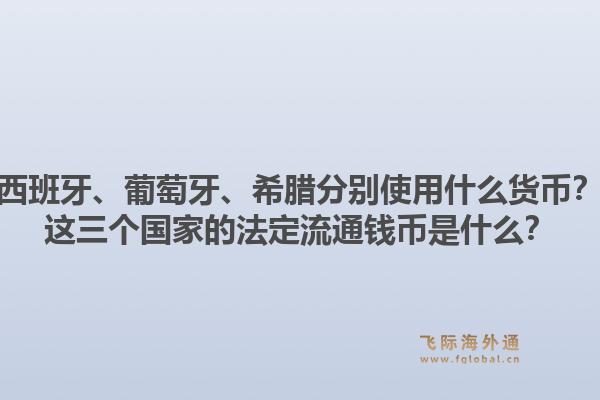 西班牙、葡萄牙、希腊分别使用什么货币？这三个国家的法定流通钱币是什么？1.jpg