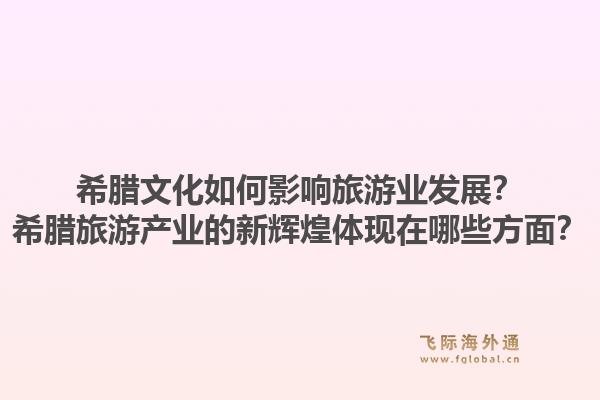 希腊文化如何影响旅游业发展?希腊旅游产业的新辉煌体现在哪些方面?1.jpg