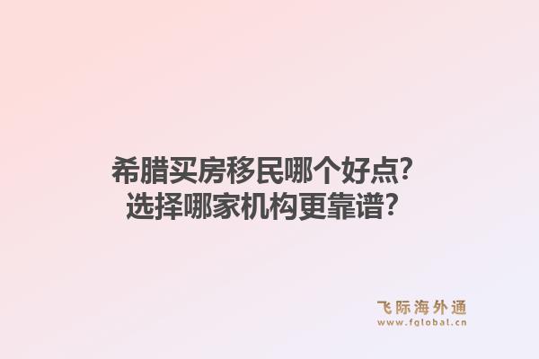 希腊买房移民哪个好点?选择哪家机构更靠谱?1.jpg