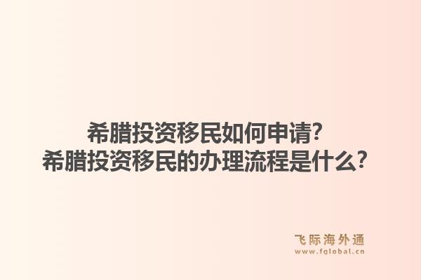 希腊投资移民如何申请?希腊投资移民的办理流程是什么?1.jpg