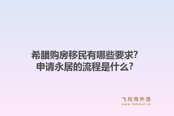 希腊购房移民有哪些要求？申请永居的流程是什么？1.jpg