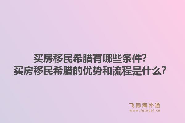 买房移民希腊有哪些条件?买房移民希腊的优势和流程是什么?1.jpg