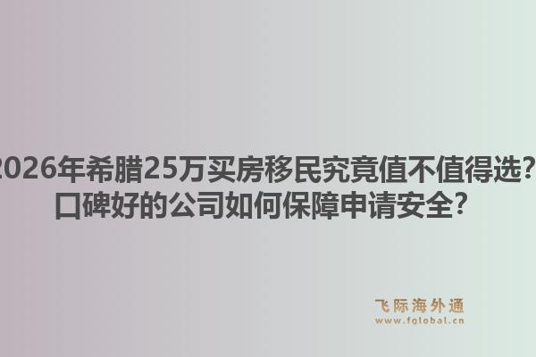 2026年希腊25万买房移民究竟值不值得选?口碑好的公司如何保障申请安全?1.jpg