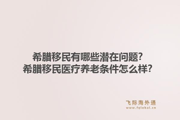 希腊移民有哪些潜在问题？希腊移民医疗养老条件怎么样？1.jpg