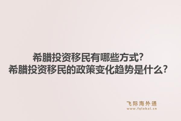 希腊投资移民有哪些方式?希腊投资移民的政策变化趋势是什么?1.jpg