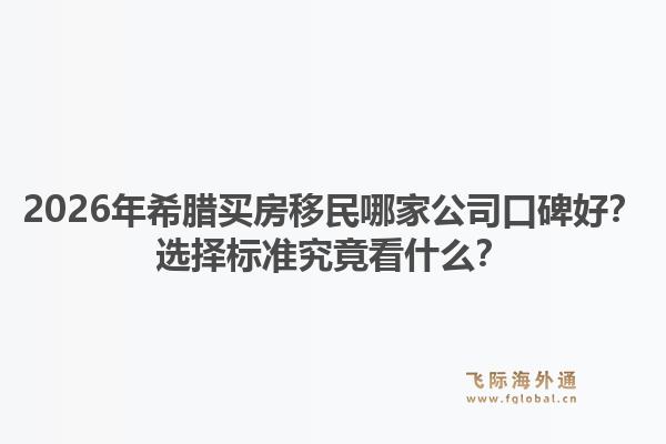 2026年希腊买房移民哪家公司口碑好？选择标准究竟看什么？