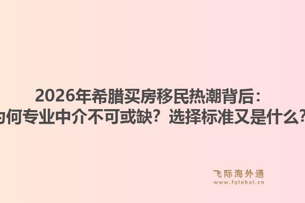 2026年希腊买房移民热潮背后：为何专业中介不可或缺？选择标准又是什么？