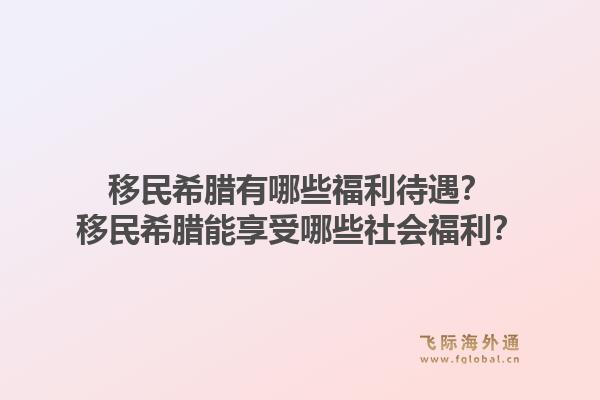 移民希腊有哪些福利待遇？移民希腊能享受哪些社会福利？1.jpg