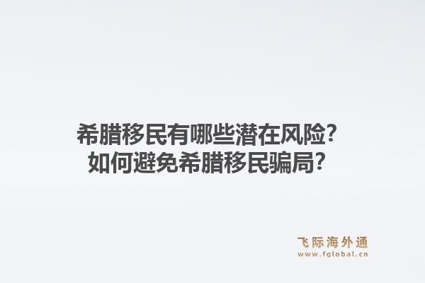 希腊移民有哪些潜在风险?如何避免希腊移民骗局?1.jpg