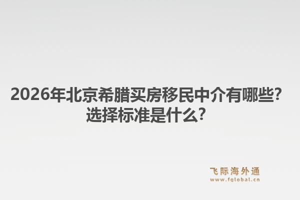 2026年北京希腊买房移民中介有哪些？选择标准是什么？