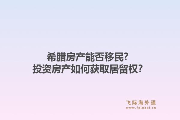 希腊房产能否移民?投资房产如何获取居留权?1.jpg