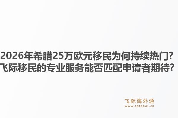 2026年希腊25万欧元移民为何持续热门？飞际移民的专业服务能否匹配申请者期待？