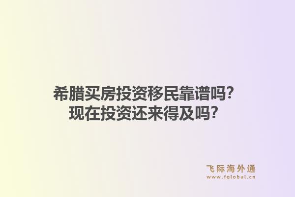 希腊买房投资移民靠谱吗？现在投资还来得及吗？1.jpg