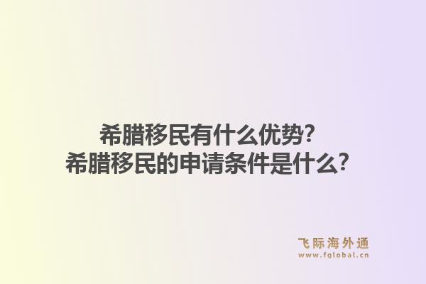 希腊移民有什么优势？希腊移民的申请条件是什么？1.jpg