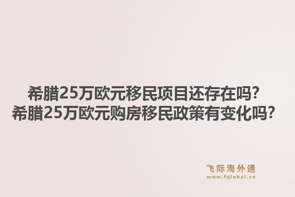 希腊25万欧元移民项目还存在吗？希腊25万欧元购房移民政策有变化吗？1.jpg
