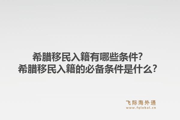 希腊移民入籍有哪些条件?希腊移民入籍的必备条件是什么?1.jpg