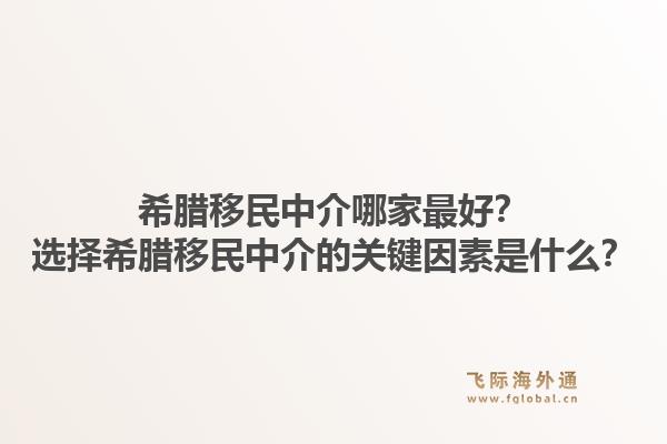 希腊移民中介哪家最好?选择希腊移民中介的关键因素是什么?1.jpg