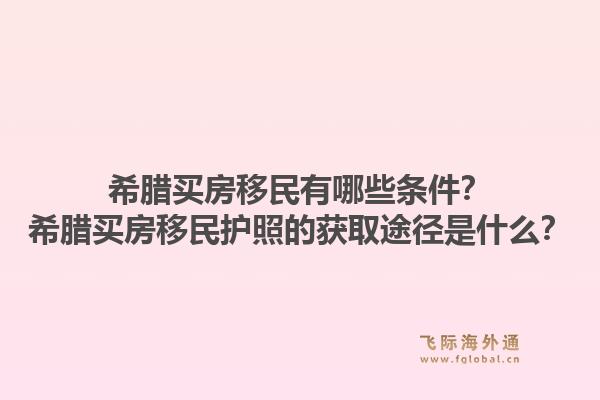 希腊买房移民有哪些条件?希腊买房移民护照的获取途径是什么?1.jpg