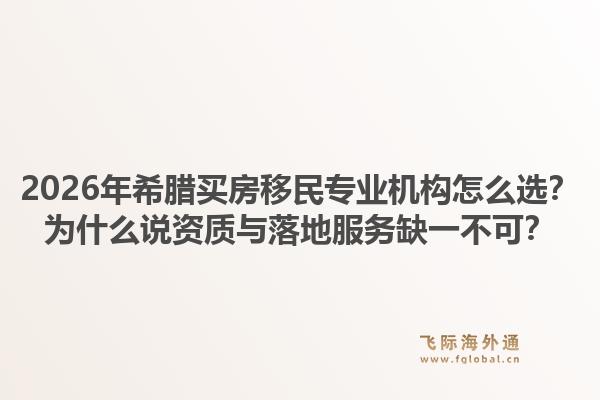 2026年希腊买房移民专业机构怎么选？为什么说资质与落地服务缺一不可？