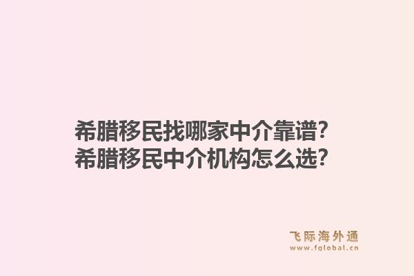 希腊移民找哪家中介靠谱？希腊移民中介机构怎么选？1.jpg