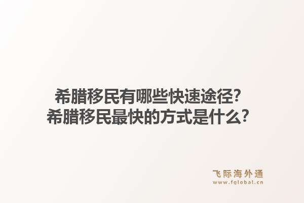 希腊移民有哪些快速途径？希腊移民最快的方式是什么？1.jpg