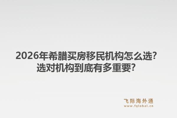 2026年希腊买房移民机构怎么选？选对机构到底有多重要？