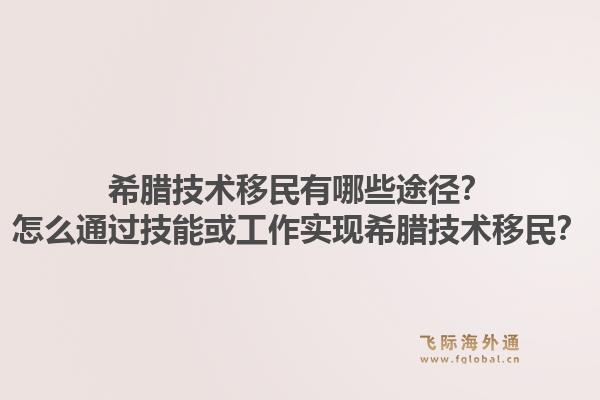 希腊技术移民有哪些途径？怎么通过技能或工作实现希腊技术移民？1.jpg
