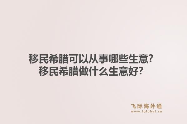 移民希腊可以从事哪些生意？移民希腊做什么生意好？1.jpg