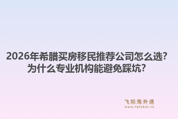 2026年希腊买房移民推荐公司怎么选？为什么专业机构能避免踩坑？