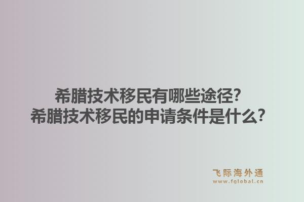 希腊技术移民有哪些途径？希腊技术移民的申请条件是什么？1.jpg