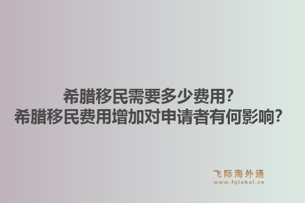 希腊移民需要多少费用？希腊移民费用增加对申请者有何影响？1.jpg