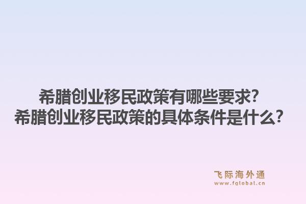 希腊创业移民政策有哪些要求？希腊创业移民政策的具体条件是什么？1.jpg