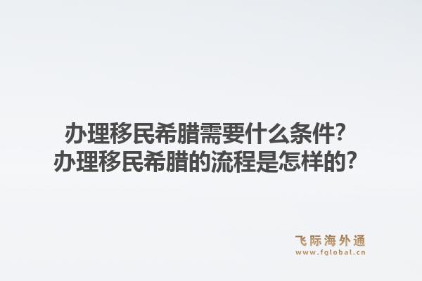 办理移民希腊需要什么条件？办理移民希腊的流程是怎样的？1.jpg