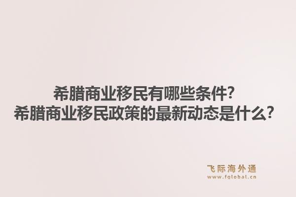 希腊商业移民有哪些条件?希腊商业移民政策的最新动态是什么?1.jpg