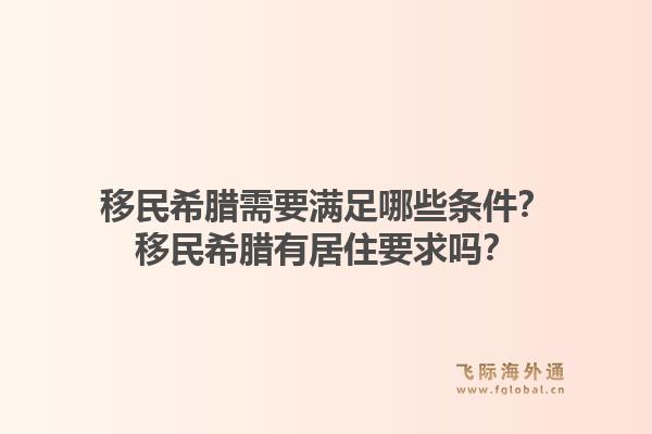 移民希腊需要满足哪些条件?移民希腊有居住要求吗?1.jpg