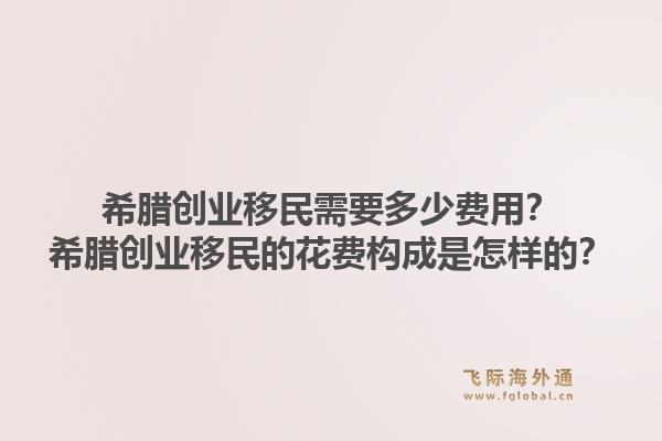 希腊创业移民需要多少费用？希腊创业移民的花费构成是怎样的？1.jpg