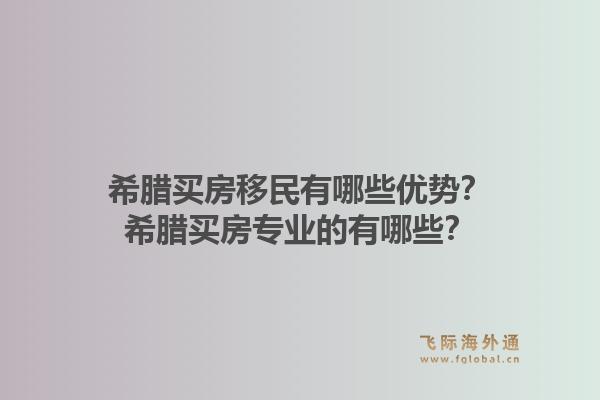 希腊买房移民有哪些优势?希腊买房专业的有哪些?1.jpg